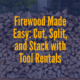 Firewood Made Easy: Cut, Split, and Stack with Tool Rentals